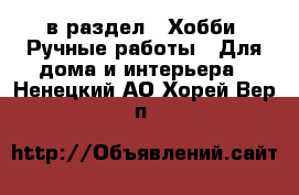  в раздел : Хобби. Ручные работы » Для дома и интерьера . Ненецкий АО,Хорей-Вер п.